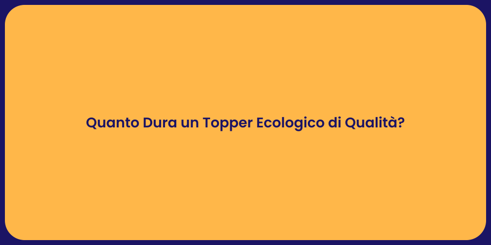 Quanto Dura un Topper Ecologico di Qualità?