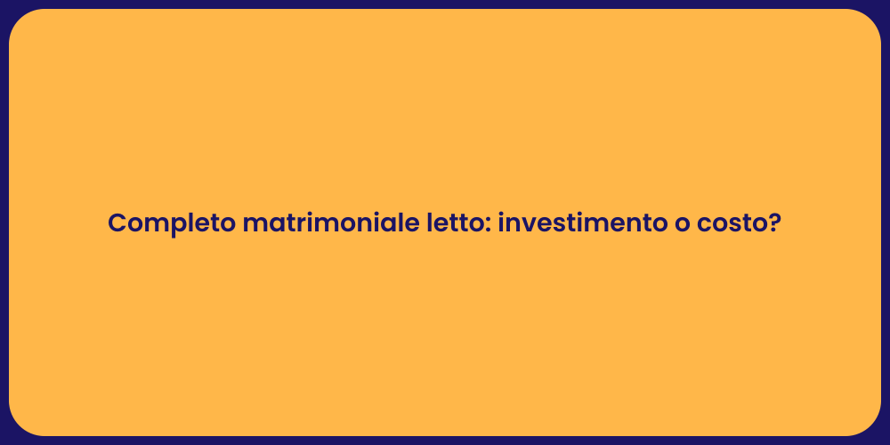 Completo matrimoniale letto: investimento o costo?