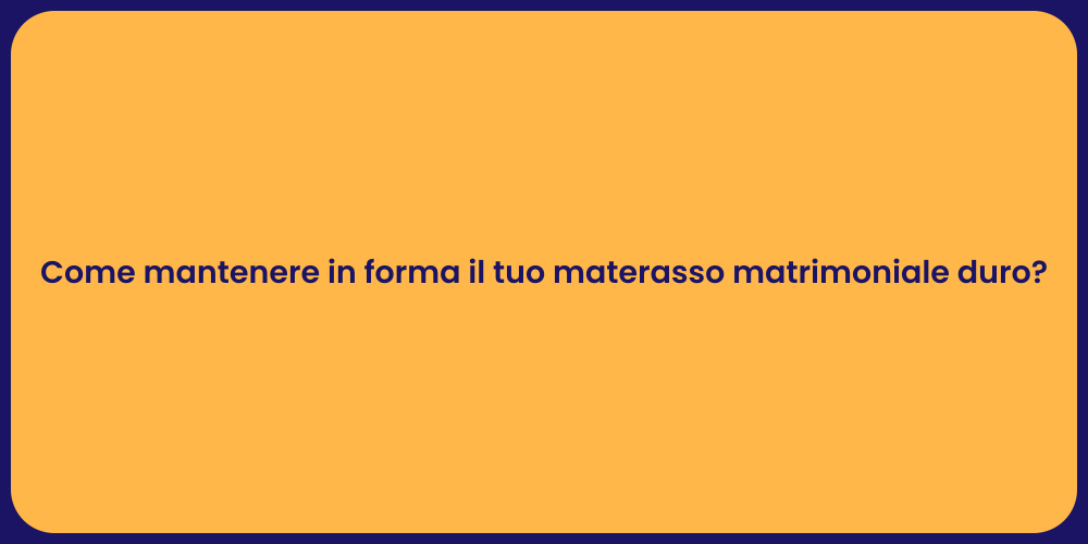 Come mantenere in forma il tuo materasso matrimoniale duro?