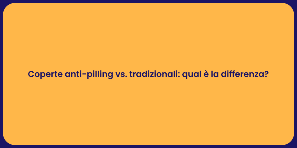 Coperte anti-pilling vs. tradizionali: qual è la differenza?