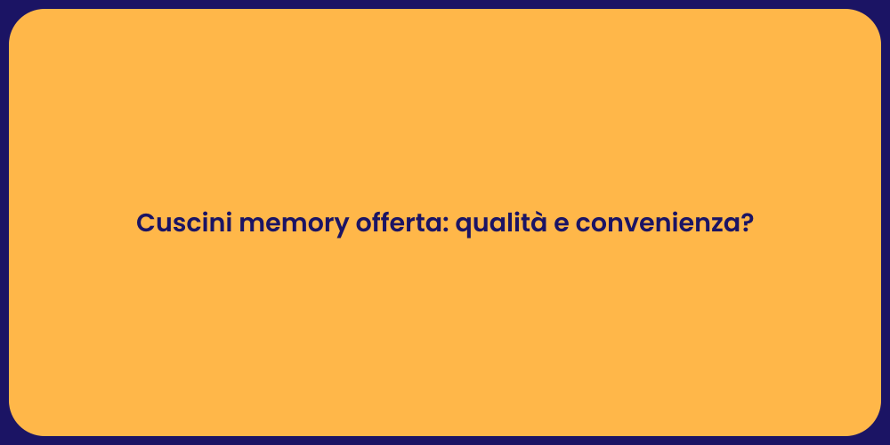 Cuscini memory offerta: qualità e convenienza?