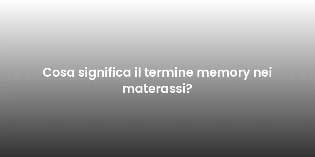 Cosa significa il termine memory nei materassi?