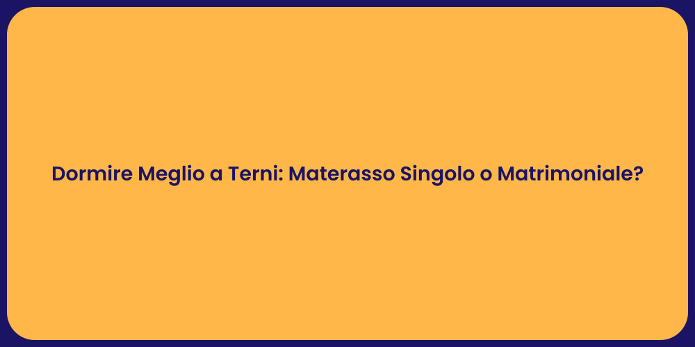 Dormire Meglio a Terni: Materasso Singolo o Matrimoniale?