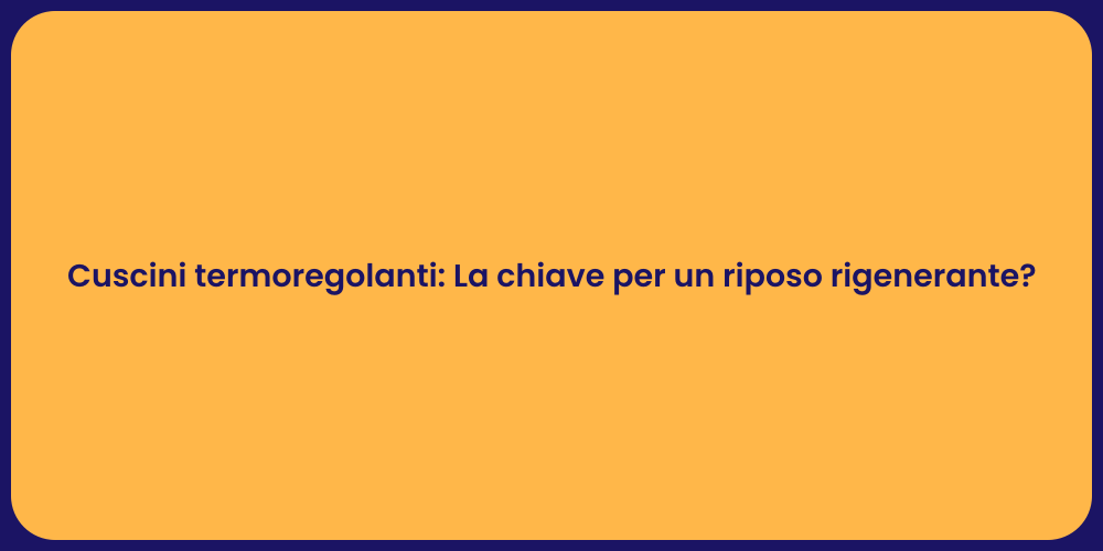 Cuscini termoregolanti: La chiave per un riposo rigenerante?