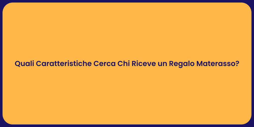 Quali Caratteristiche Cerca Chi Riceve un Regalo Materasso?