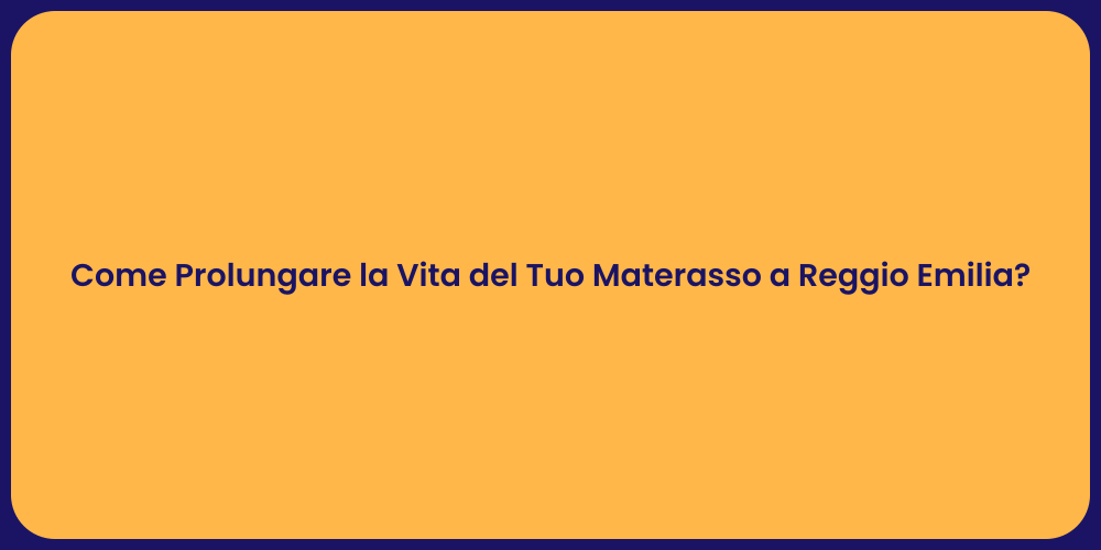 Come Prolungare la Vita del Tuo Materasso a Reggio Emilia?