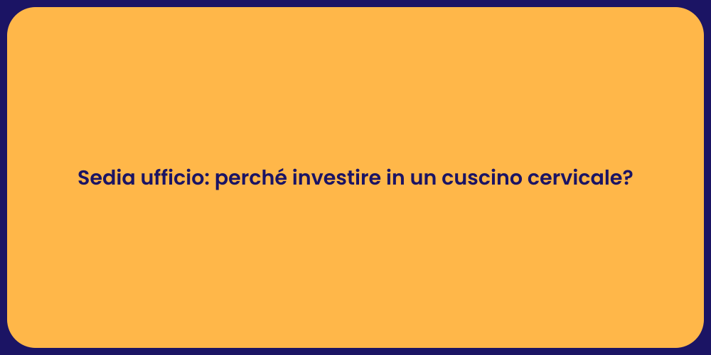Sedia ufficio: perché investire in un cuscino cervicale?