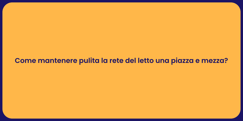 Come mantenere pulita la rete del letto una piazza e mezza?