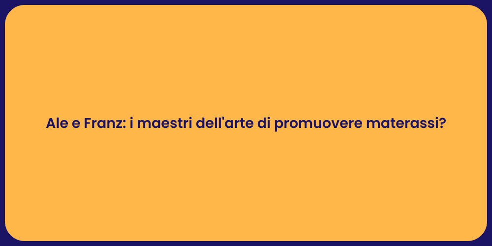 Ale e Franz: i maestri dell'arte di promuovere materassi?