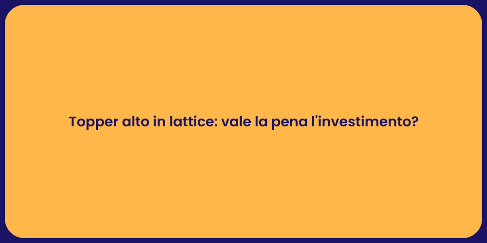 Topper alto in lattice: vale la pena l'investimento?