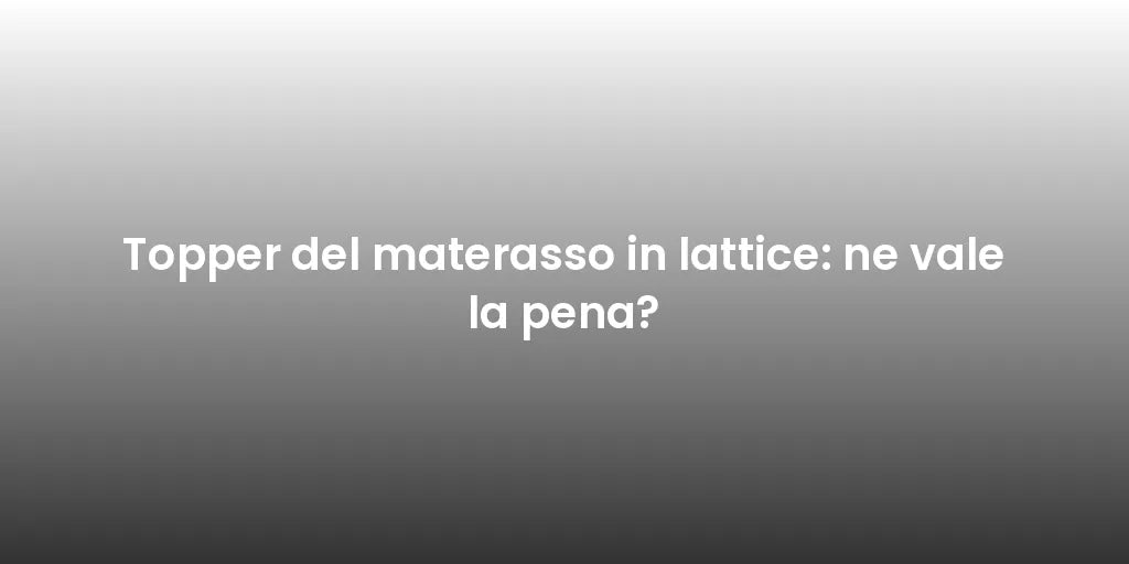 Topper del materasso in lattice: ne vale la pena?