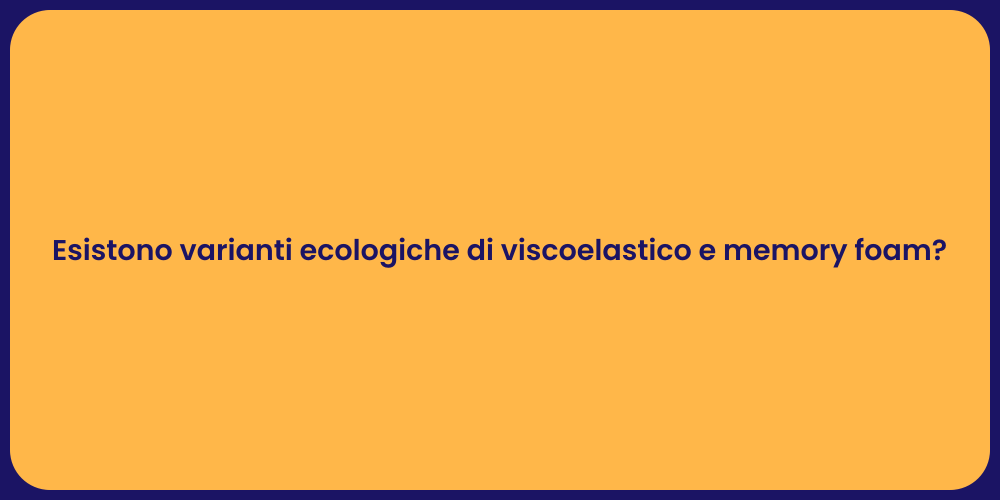 Esistono varianti ecologiche di viscoelastico e memory foam?