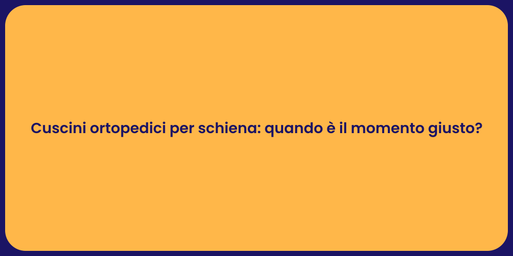 Cuscini ortopedici per schiena: quando è il momento giusto?