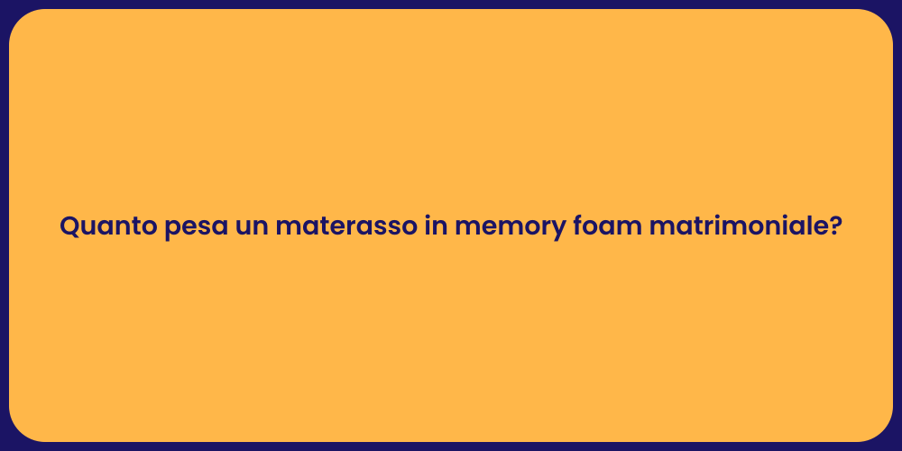 Quanto pesa un materasso in memory foam matrimoniale?