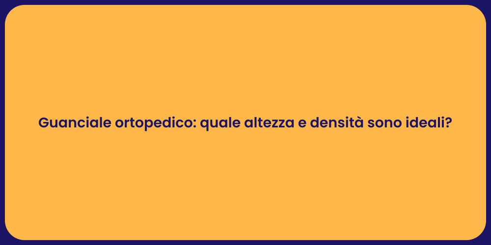 Guanciale ortopedico: quale altezza e densità sono ideali?
