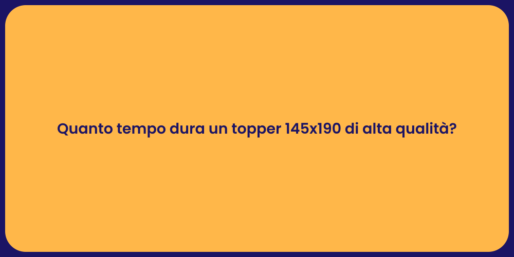 Quanto tempo dura un topper 145x190 di alta qualità?