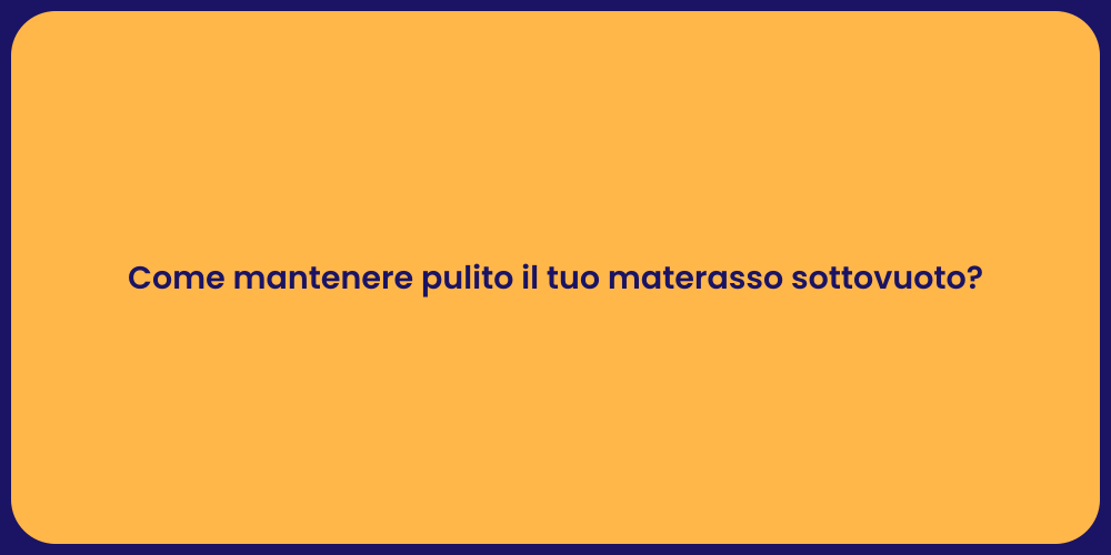 Come mantenere pulito il tuo materasso sottovuoto?