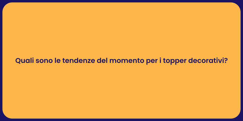 Quali sono le tendenze del momento per i topper decorativi?