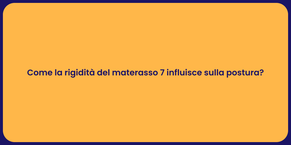 Come la rigidità del materasso 7 influisce sulla postura?