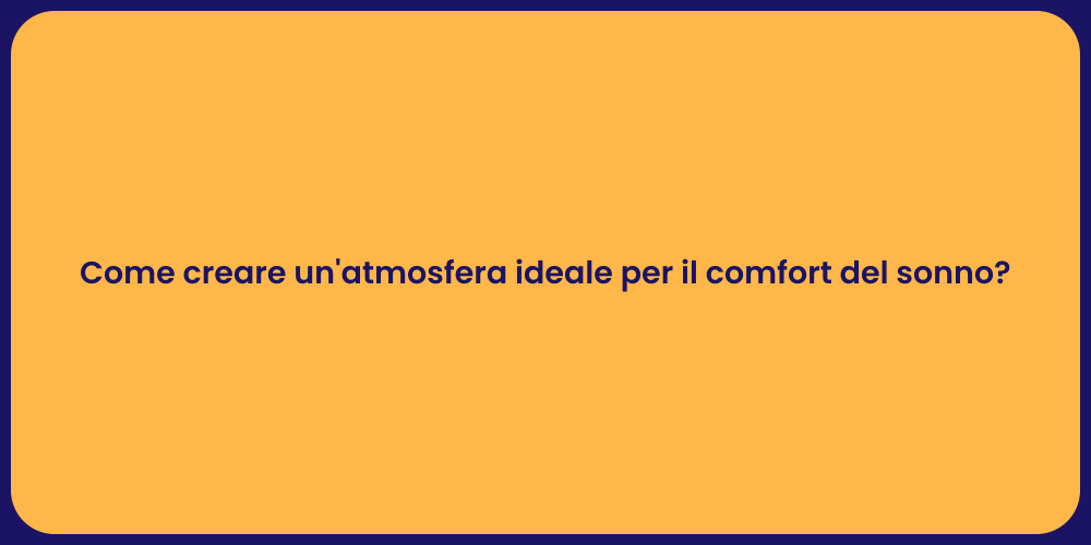 Come creare un'atmosfera ideale per il comfort del sonno?