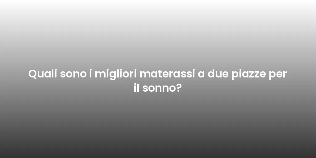 Quali sono i migliori materassi a due piazze per il sonno?
