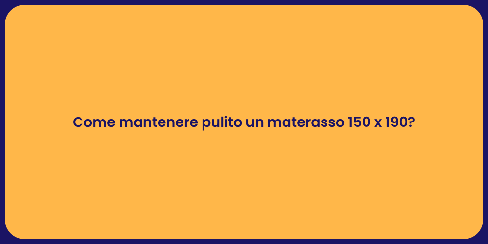 Come mantenere pulito un materasso 150 x 190?
