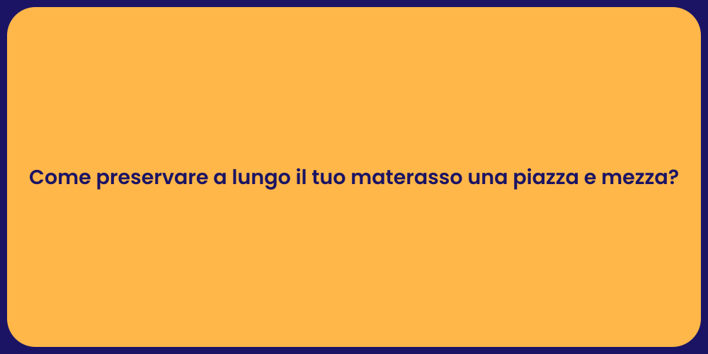 Come preservare a lungo il tuo materasso una piazza e mezza?