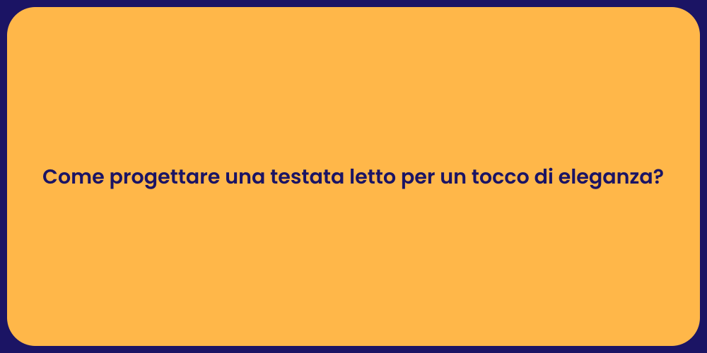 Come progettare una testata letto per un tocco di eleganza?