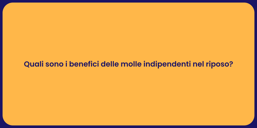 Quali sono i benefici delle molle indipendenti nel riposo?
