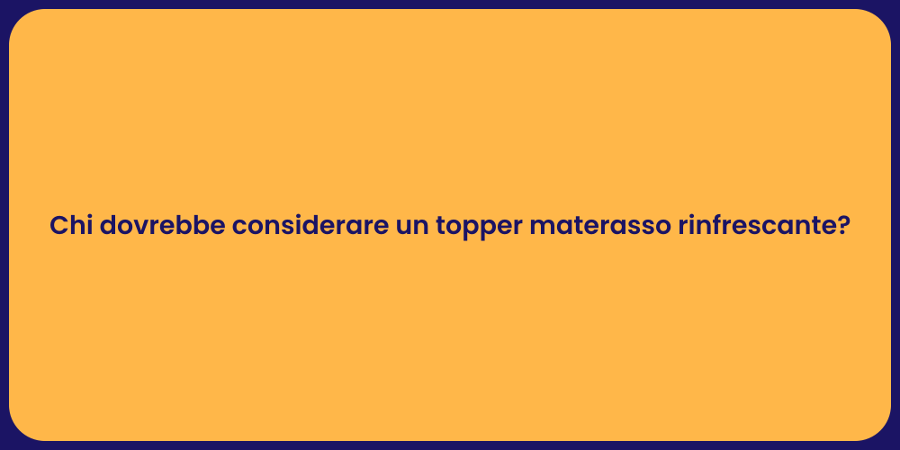 Chi dovrebbe considerare un topper materasso rinfrescante?