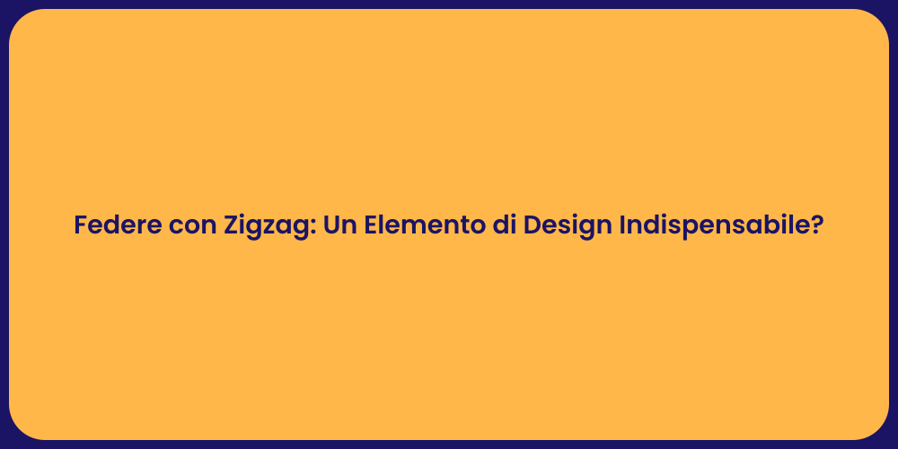 Federe con Zigzag: Un Elemento di Design Indispensabile?
