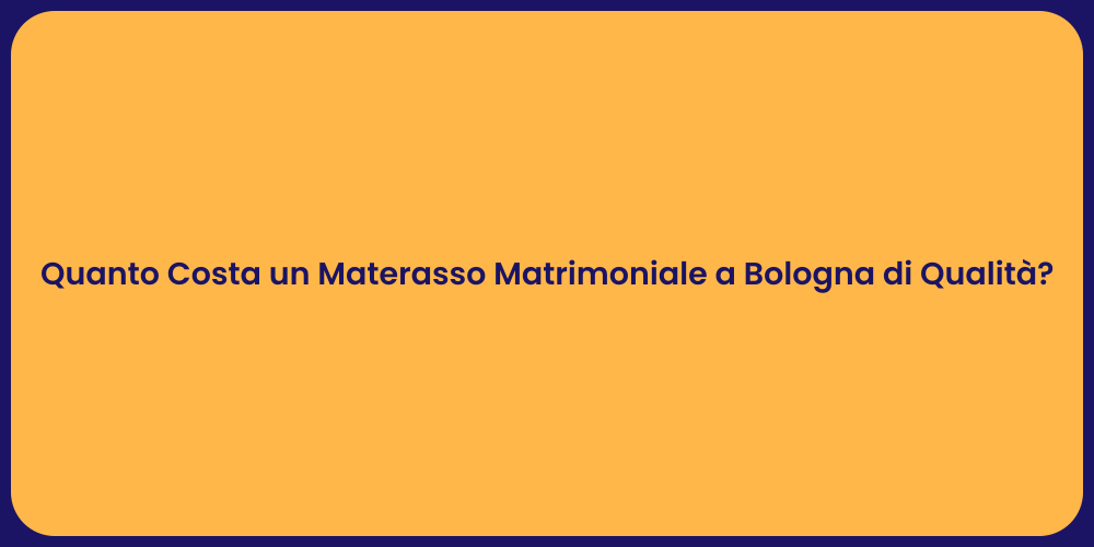 Quanto Costa un Materasso Matrimoniale a Bologna di Qualità?