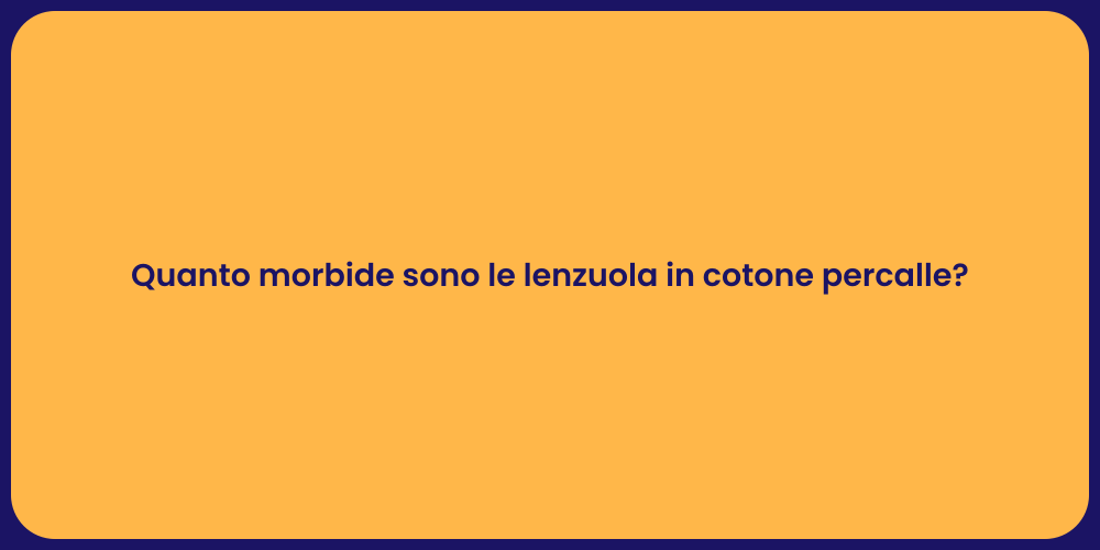 Quanto morbide sono le lenzuola in cotone percalle?