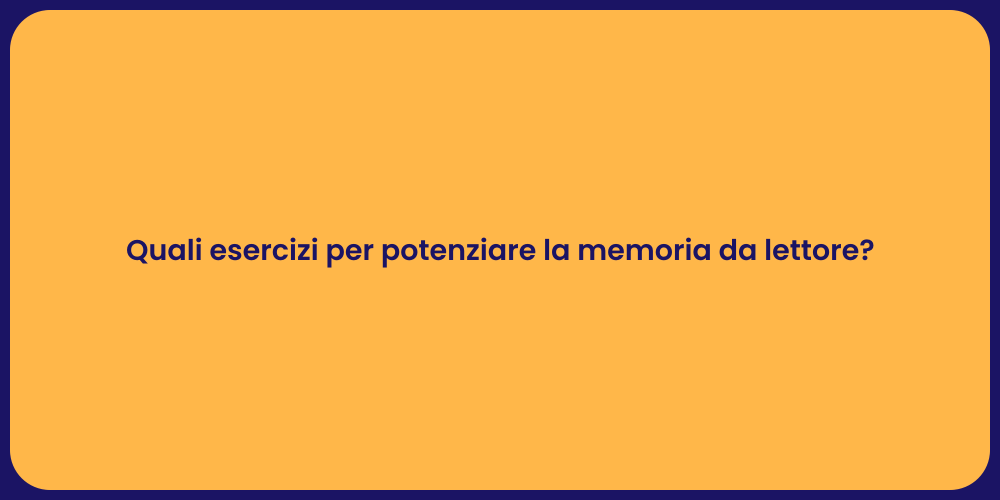 Quali esercizi per potenziare la memoria da lettore?