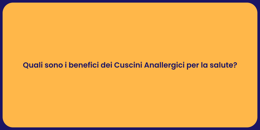 Quali sono i benefici dei Cuscini Anallergici per la salute?