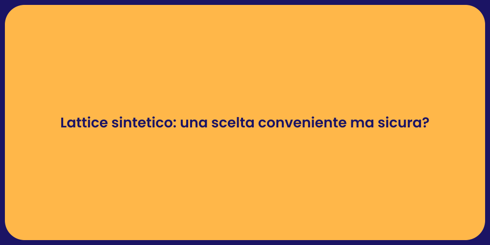Lattice sintetico: una scelta conveniente ma sicura?