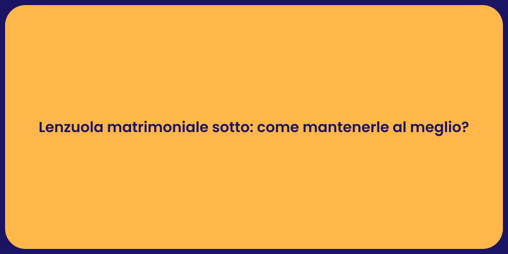 Lenzuola matrimoniale sotto: come mantenerle al meglio?