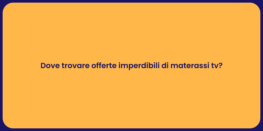 Dove trovare offerte imperdibili di materassi tv?