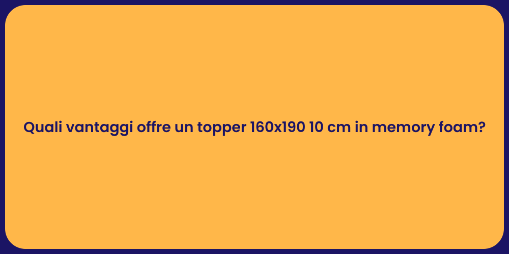 Quali vantaggi offre un topper 160x190 10 cm in memory foam?