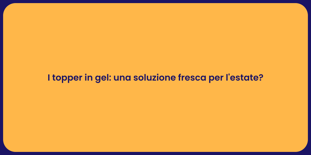 I topper in gel: una soluzione fresca per l'estate?