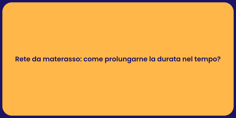 Rete da materasso: come prolungarne la durata nel tempo?