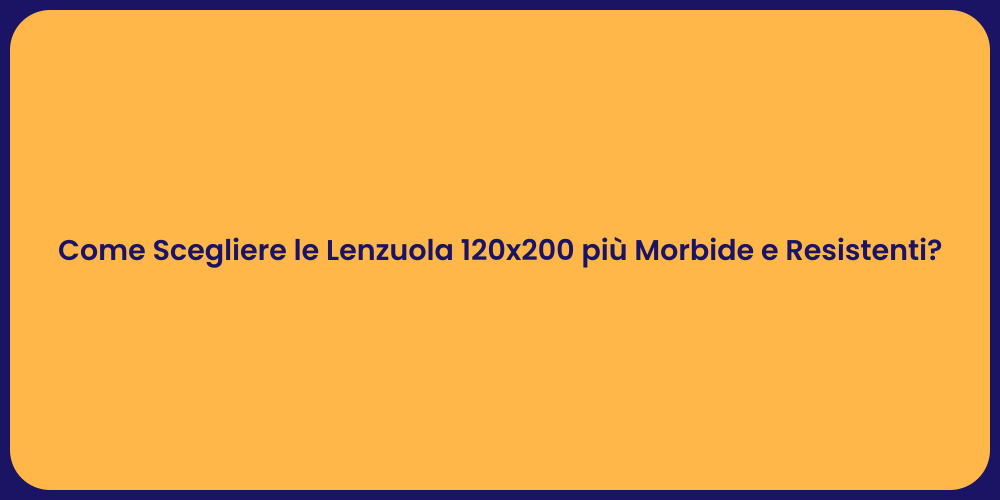Come Scegliere le Lenzuola 120x200 più Morbide e Resistenti?