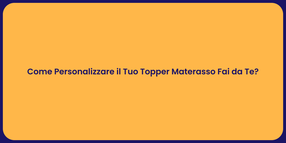 Come Personalizzare il Tuo Topper Materasso Fai da Te?