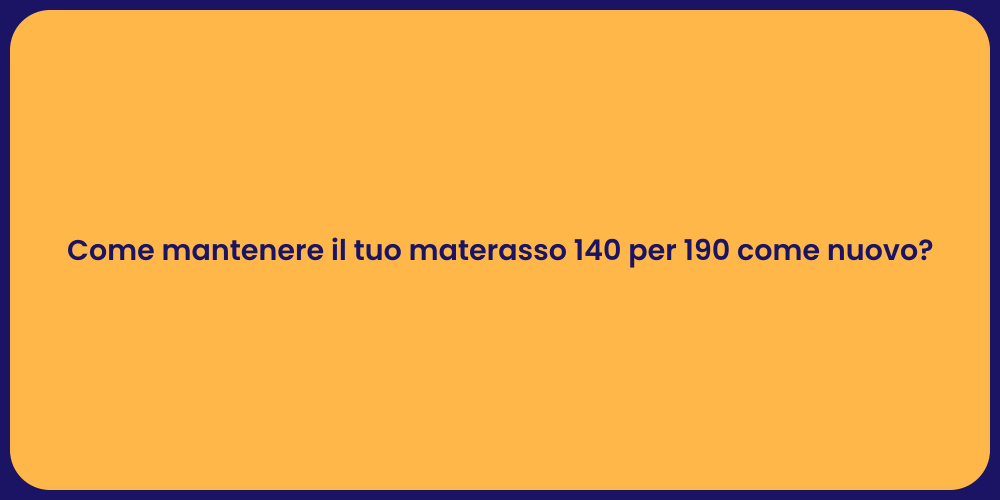 Come mantenere il tuo materasso 140 per 190 come nuovo?