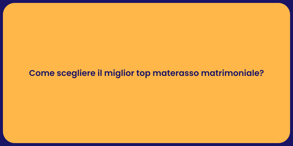 Come scegliere il miglior top materasso matrimoniale?