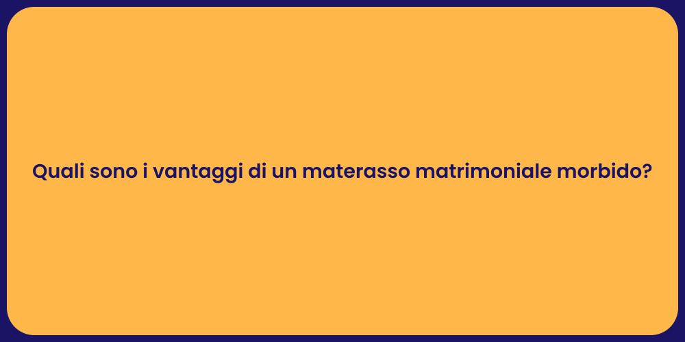 Quali sono i vantaggi di un materasso matrimoniale morbido?