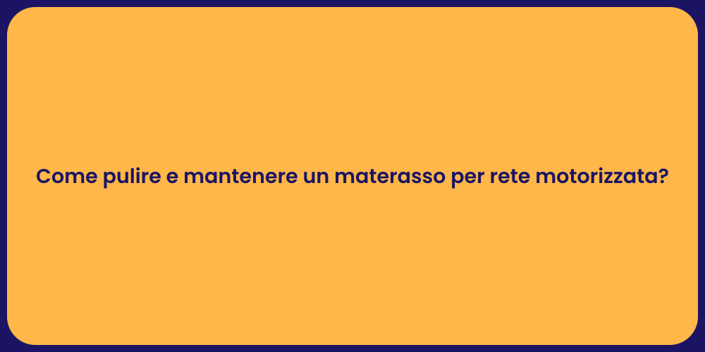 Come pulire e mantenere un materasso per rete motorizzata?