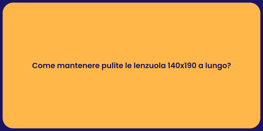 Come mantenere pulite le lenzuola 140x190 a lungo?