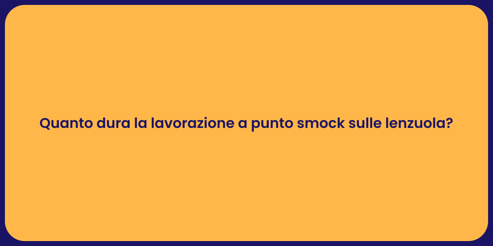 Quanto dura la lavorazione a punto smock sulle lenzuola?