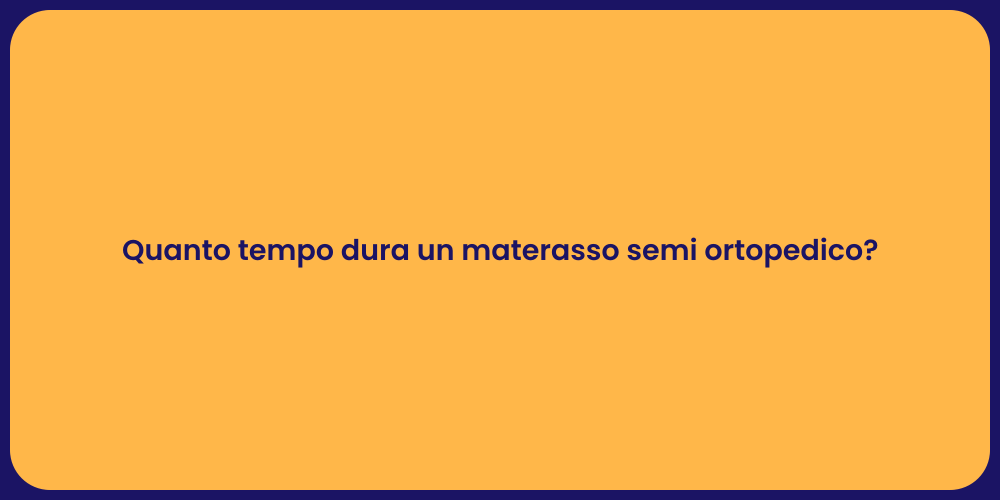 Quanto tempo dura un materasso semi ortopedico?